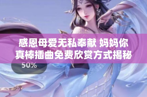 感恩母爱无私奉献 妈妈你真棒插曲免费欣赏方式揭秘