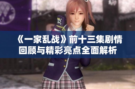 《一家乱战》前十三集剧情回顾与精彩亮点全面解析