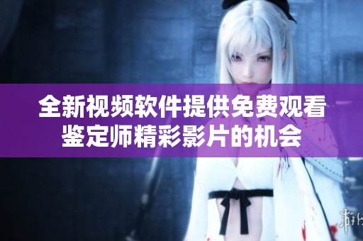 全新视频软件提供免费观看鉴定师精彩影片的机会