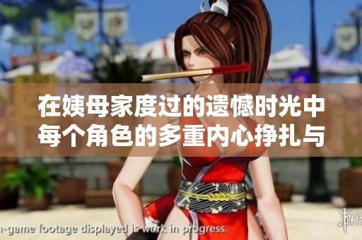 在姨母家度过的遗憾时光中每个角色的多重内心挣扎与成长