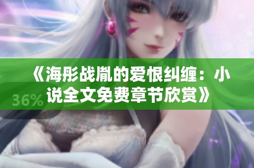 《海彤战胤的爱恨纠缠：小说全文免费章节欣赏》