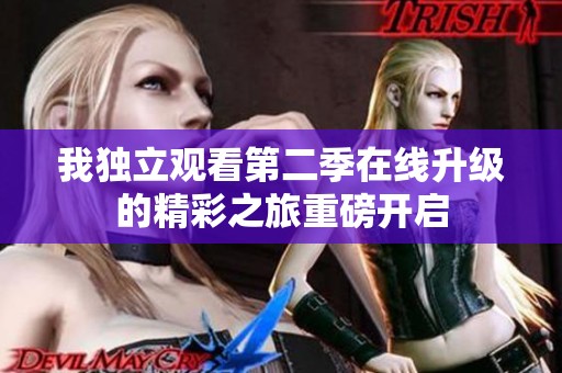 我独立观看第二季在线升级的精彩之旅重磅开启