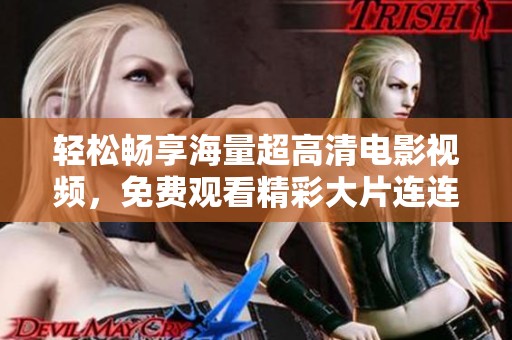 轻松畅享海量超高清电影视频，免费观看精彩大片连连看