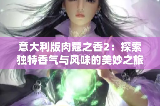 意大利版肉蔻之香2：探索独特香气与风味的美妙之旅
