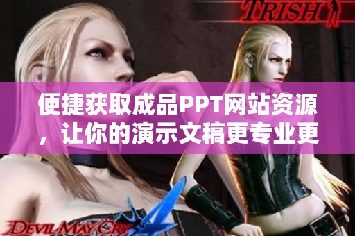 便捷获取成品PPT网站资源，让你的演示文稿更专业更出彩