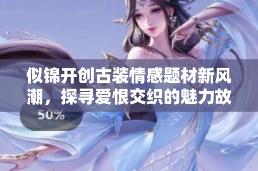 似锦开创古装情感题材新风潮，探寻爱恨交织的魅力故事