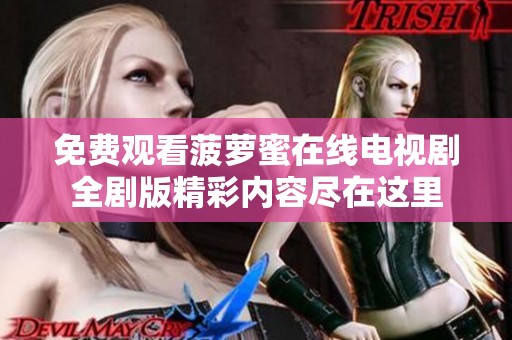 免费观看菠萝蜜在线电视剧全剧版精彩内容尽在这里