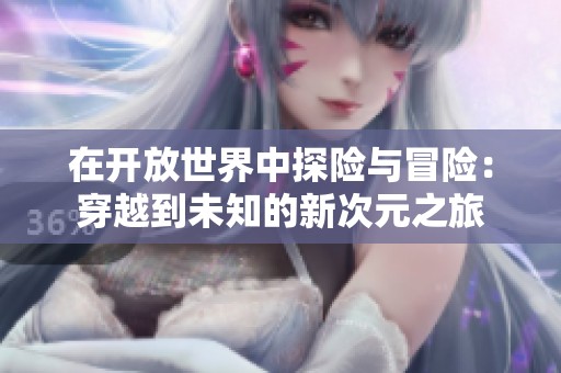 在开放世界中探险与冒险：穿越到未知的新次元之旅