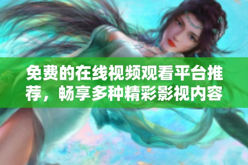 免费的在线视频观看平台推荐，畅享多种精彩影视内容的选择
