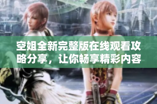 空姐全新完整版在线观看攻略分享，让你畅享精彩内容