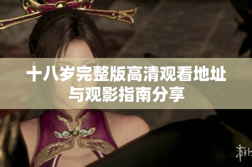 十八岁完整版高清观看地址与观影指南分享