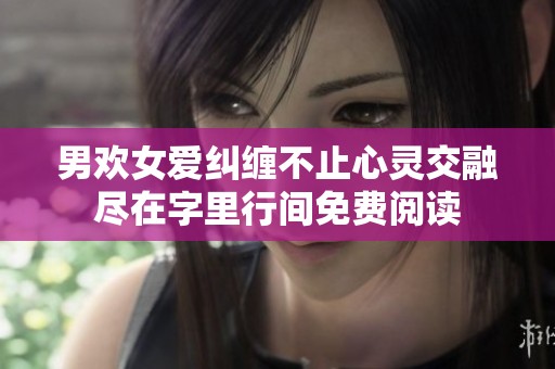 男欢女爱纠缠不止心灵交融尽在字里行间免费阅读
