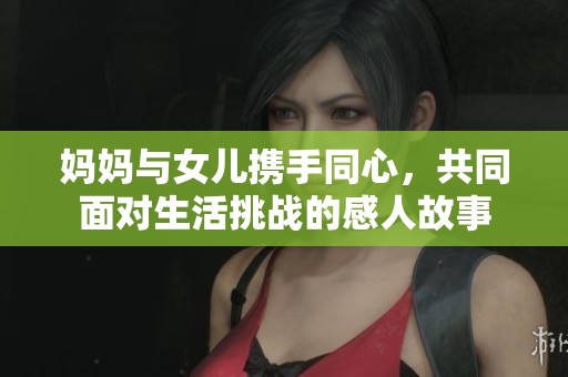 妈妈与女儿携手同心，共同面对生活挑战的感人故事