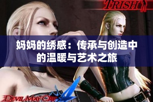 妈妈的绣感：传承与创造中的温暖与艺术之旅