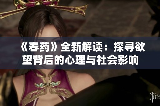 《春药》全新解读：探寻欲望背后的心理与社会影响