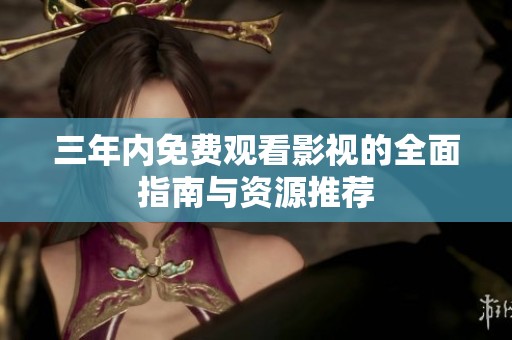 三年内免费观看影视的全面指南与资源推荐
