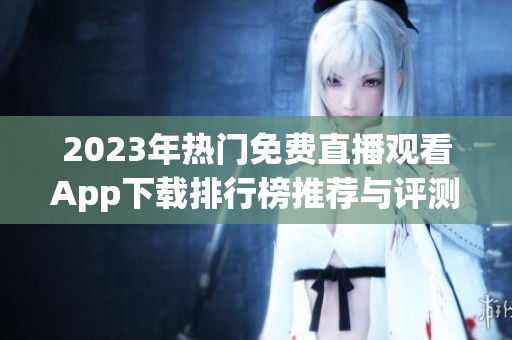 2023年热门免费直播观看App下载排行榜推荐与评测