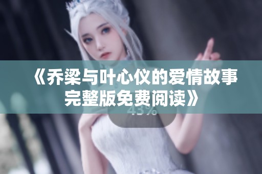 《乔梁与叶心仪的爱情故事完整版免费阅读》