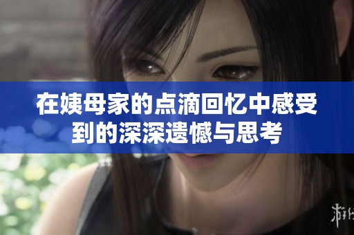 在姨母家的点滴回忆中感受到的深深遗憾与思考