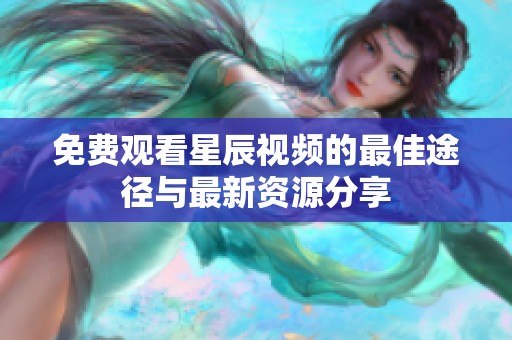 免费观看星辰视频的最佳途径与最新资源分享