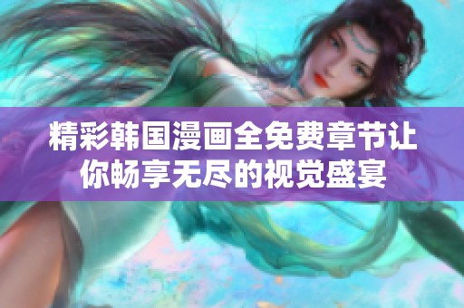 精彩韩国漫画全免费章节让你畅享无尽的视觉盛宴