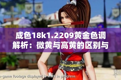 成色18k1.2209黄金色调解析：微黄与高黄的区别与辨认方法