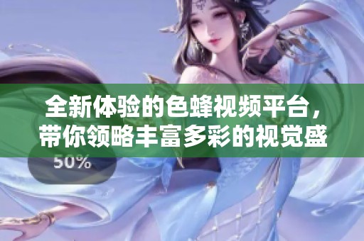 全新体验的色蜂视频平台，带你领略丰富多彩的视觉盛宴
