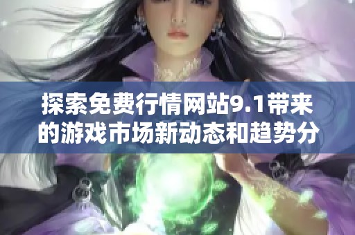 探索免费行情网站9.1带来的游戏市场新动态和趋势分析