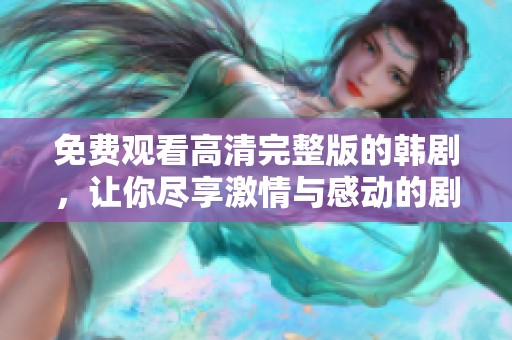 免费观看高清完整版的韩剧，让你尽享激情与感动的剧情体验