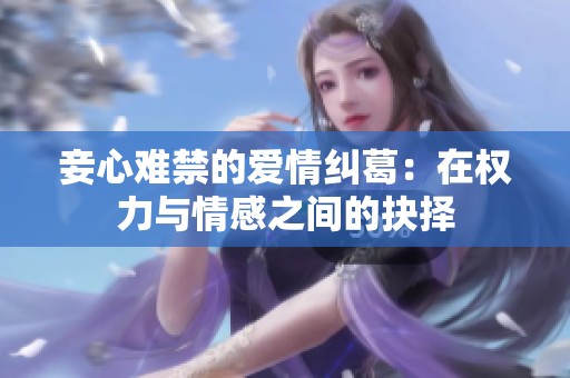 妾心难禁的爱情纠葛：在权力与情感之间的抉择