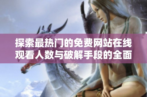 探索最热门的免费网站在线观看人数与破解手段的全面解析