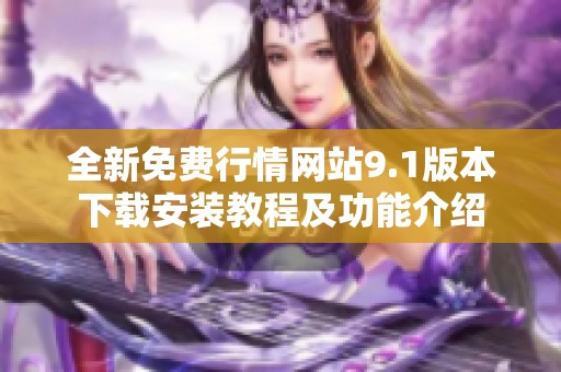 全新免费行情网站9.1版本下载安装教程及功能介绍