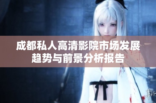 成都私人高清影院市场发展趋势与前景分析报告