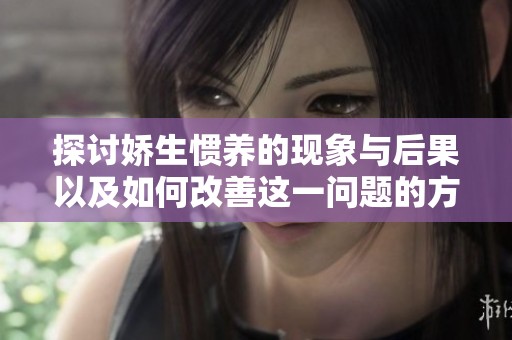 探讨娇生惯养的现象与后果以及如何改善这一问题的方法