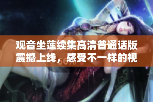 观音坐莲续集高清普通话版震撼上线，感受不一样的视觉盛宴