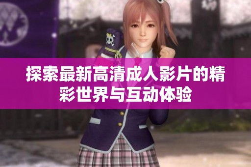 探索最新高清成人影片的精彩世界与互动体验