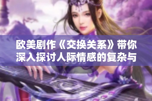 欧美剧作《交换关系》带你深入探讨人际情感的复杂与牵绊