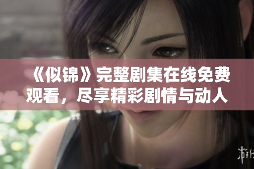 《似锦》完整剧集在线免费观看，尽享精彩剧情与动人故事