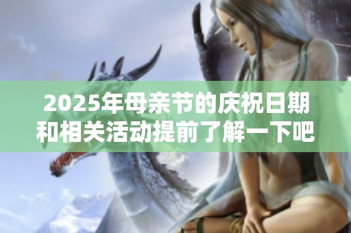 2025年母亲节的庆祝日期和相关活动提前了解一下吧