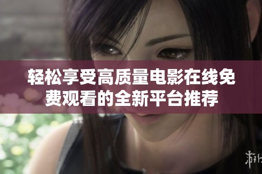 轻松享受高质量电影在线免费观看的全新平台推荐