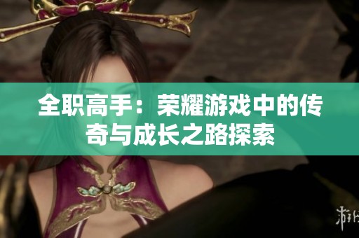 全职高手：荣耀游戏中的传奇与成长之路探索