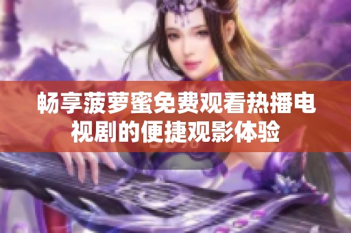 畅享菠萝蜜免费观看热播电视剧的便捷观影体验