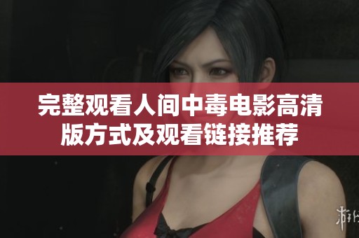 完整观看人间中毒电影高清版方式及观看链接推荐