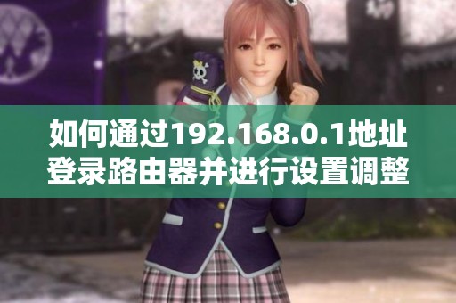 如何通过192.168.0.1地址登录路由器并进行设置调整