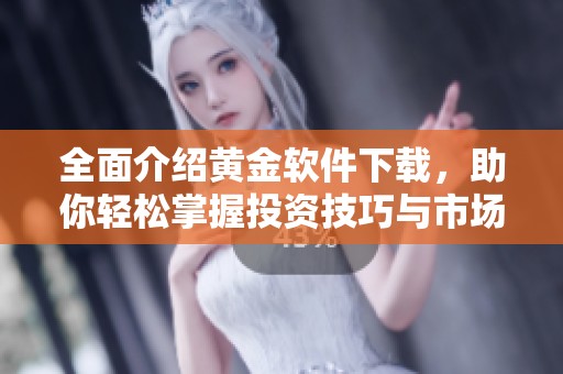 全面介绍黄金软件下载，助你轻松掌握投资技巧与市场动态