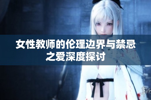 女性教师的伦理边界与禁忌之爱深度探讨