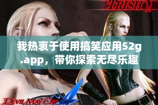 我热衷于使用搞笑应用52g.app，带你探索无尽乐趣
