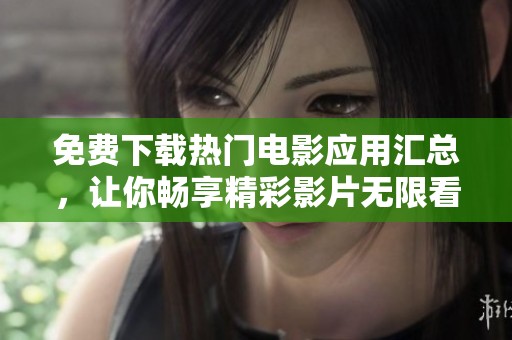 免费下载热门电影应用汇总，让你畅享精彩影片无限看