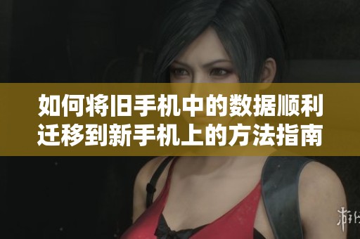 如何将旧手机中的数据顺利迁移到新手机上的方法指南