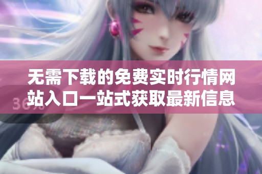无需下载的免费实时行情网站入口一站式获取最新信息